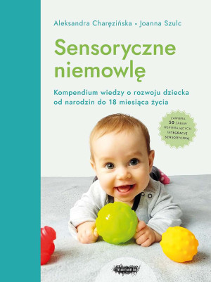 Sensoryczne niemowlę Kompendium wiedzy o rozwoju dziecka od narodzin do 18 miesiąca życia