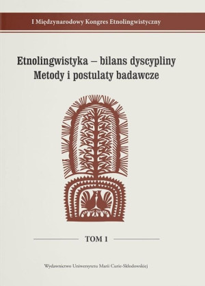 Etnolingwistyka - bilans dyscypliny. Metody i postulaty badawcze I Międzynarodowy Kongres Etnolingwistyczny Tom 1