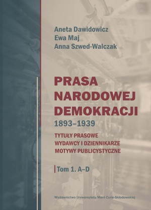 Prasa Narodowej Demokracji 1893-1939 Tom 1 A-D Tytuły prasowe, wydawcy i dziennikarze, motywy publicystyczne.