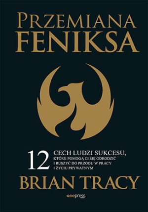 Przemiana Feniksa.  12 cech ludzi sukcesu, które pomogą Ci się odrodzić i ruszyć do przodu w pracy i życiu prywatnym
