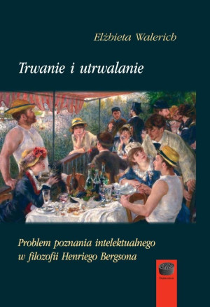 Trwanie i utrwalanie Problem poznania intelektualnego w filozofii Henriego Bergsona