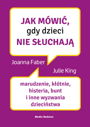 Jak mówić, gdy dzieci nie słuchają Marudzenie, kłótnie, histeria, bunt i inne wyzwania dzieciństwa