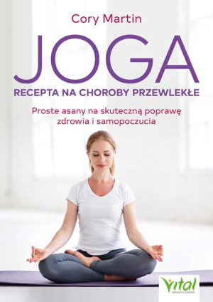 Joga Recepta na choroby przewlekłe Proste asany na skuteczną poprawę zdrowia i samopoczucia