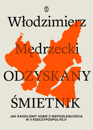 Odzyskany śmietnik Jak radziliśmy sobie z niepodległością w II Rzeczypospolitej?