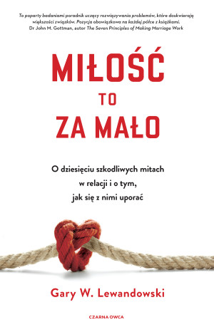 Miłość to za mało O dziesięciu szkodliwych mitach w relacji i o tym, jak się z nimi uporać