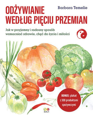 Odżywianie według Pięciu Przemian Jak w przyjemny i radosny sposób wzmacniać zdrowie, chęć do życia i miłości