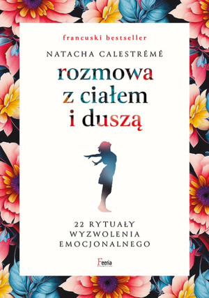 Rozmowa z ciałem i duszą 22 rytuały wyzwolenia emocjonalnego