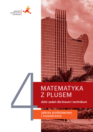 Matematyka z plusem 4 Zbiór zadań Zakres podstawowy i rozszerzony Liceum technikum