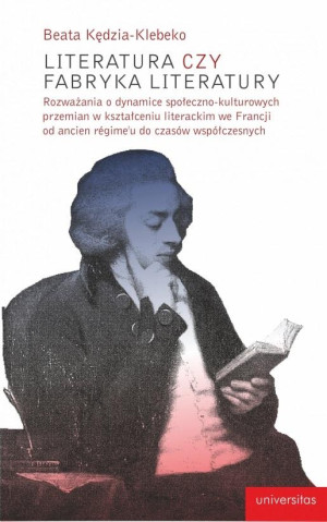 Literatura czy fabryka literatury Rozważania o dynamice społeczno-kulturowych przemian w kształceniu literackim we Francji od ancien r