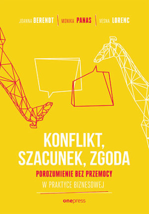 Konflikt, szacunek, zgoda Porozumienie bez przemocy w praktyce biznesowej
