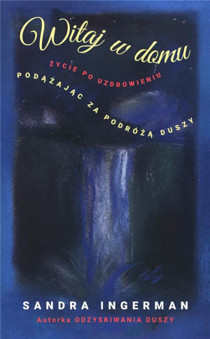 Witaj w domu Życie po uzdrowieniu Podążając za podróżą duszy