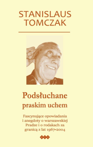Podsłuchane praskim uchem Fascynujące opowiadania i anegdoty o warszawskiej Pradze i o rodakach za granicą z lat 1967–2004