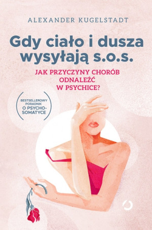 Gdy ciało i dusza wysyłają s.o.s. Jak przyczyny chorób odnaleźć w psychice? [wyd. 2, 2023]