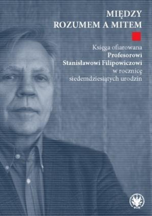 Między rozumem a mitem. Księga ofiarowana Profesorowi Stanisławowi Filipowiczowi w rocznicę siedemdziesiątą rocznicę urodzin