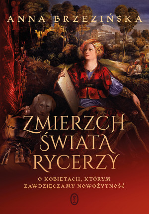 Zmierzch świata rycerzy O kobietach, którym zawdzięczamy nowożytność