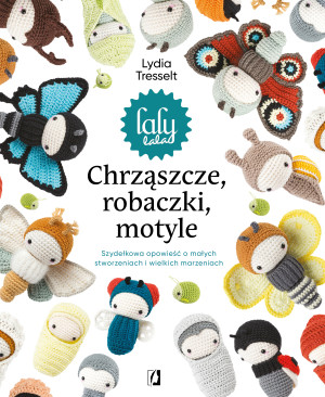 Chrząszcze, robaczki, motyle Szydełkowa opowieść o małych stworzeniach i wielkich marzeniach