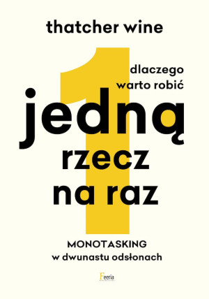 Dlaczego warto robić jedną rzecz na raz Monotasking w dwunastu odsłonach