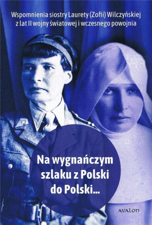 Na wygnańczym szlaku z Polski do Polski Wspomnienia Laurety (Zofii) Wilczyńskiej z lat II wojny światowej i wczesnego powojnia