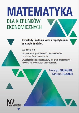 Matematyka dla kierunków ekonomicznych. Przykłady i zadania wraz z repetytorium ze szkoły średniej.