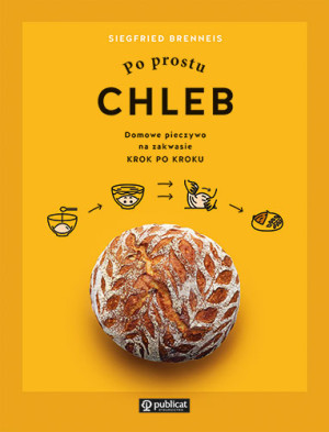Po prostu chleb Domowe pieczywo na zakwasie krok po kroku