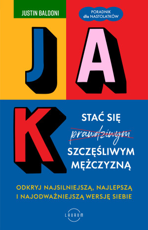 Jak stać się szczęśliwym mężczyzną Odkryj najsilniejszą, najlepszą i najodważniejszą wersję siebie