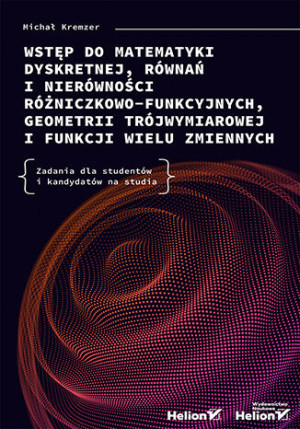Wstęp do matematyki dyskretnej, równań i nierówności różniczkowo-funkcyjnych, geometrii trójwymiarowej i funkcji wielu zmiennych. Zadania dla studentów i kandydatów na studia