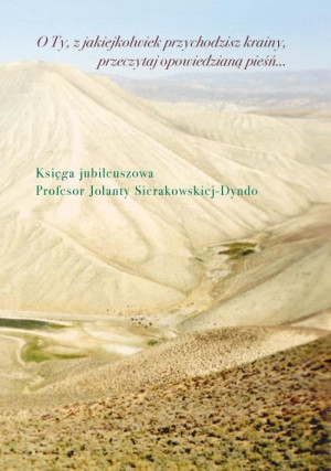 O Ty, z jakiejkolwiek przychodzisz krainy, przeczytaj opowiedzianą pieśń Księga jubileuszowa profesor Jolanty Sierakowskiej-Dyndo
