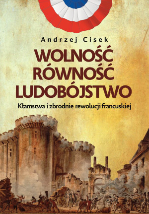 Wolność równość ludobójstwo Kłamstwa i zbrodnie rewolucji francuskiej