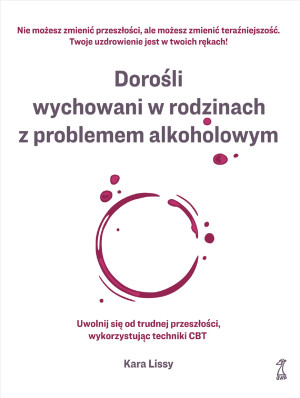Dorośli wychowani w rodzinach z problemem alkoholowym Uwolnij się od trudnej przeszłości, wykorzystując techniki CBT
