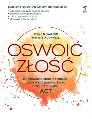 Oswoić złość Jak poradzić sobie z emocjami i odzyskać radość życia dzięki technikom ACT