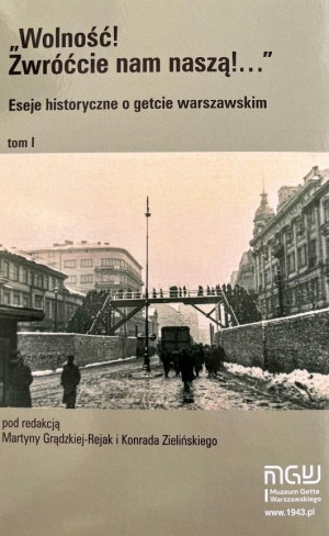 Wolność Zwróćcie nam naszą! Eseje historyczne o getcie warszawskim Tom1
