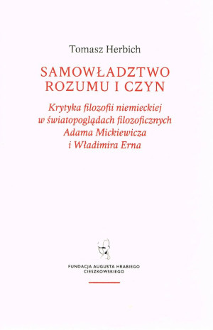 Samowładztwo rozumu i czyn Krytyka filozofii niemieckiej w światopoglądach filozoficznych Adama Mickiewicza i Władimira Erna