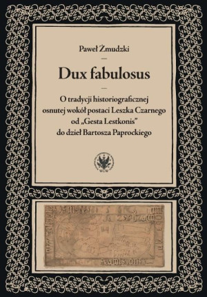 Dux fabulosus O tradycji historiograficznej osnutej wokół postaci Leszka Czarnego od „Gesta Lestkon