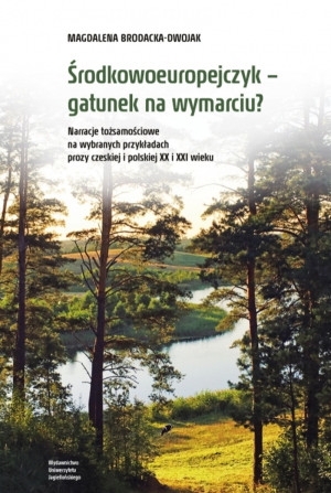 Środkowoeuropejczyk Gatunek na wymarciu? Narracje tożsamościowe na wybranych przykładach prozy czeskiej i polskiej XX i XXI wieku