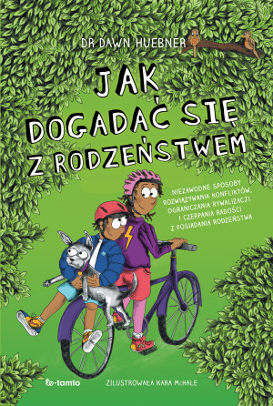 Jak dogadać się z rodzeństwem Niezawodne sposoby rozwiązywania konfliktów, ograniczenia rywalizacji i czerpania radości z posiadan