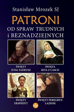 Patroni od spraw trudnych i beznadziejnych Święty Juda Tadeusz, Święta Rita z Cascii, Święty Ekspedyt, Święty Peregryn Laziosi