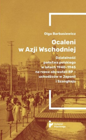 Ocaleni w Azji Wschodniej Działalność państwa polskiego w latach 1940-1945 na rzecz obywateli RP – uchodźców w Japonii i Szanghaju