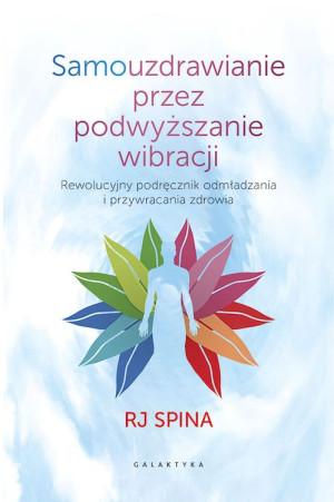 Samouzdrawianie przez podwyższanie wibracji Przewodnik po wysokich częstotliwościach świadomości, które odmładzają i uzdrawiają