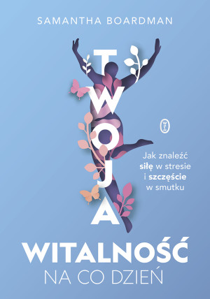 Twoja witalność na co dzień Jak znaleźć siłę w stresie i szczęście w smutku