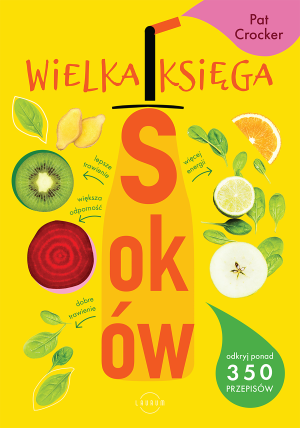Wielka księga soków Odkryj ponad 350 pysznych przepisów