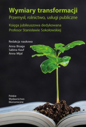 Wymiary transformacji. Przemysł, rolnictwo, usługi publiczne. K sięga jubileuszowa dedykowana Profesor Stanisławie So9kołowskiej