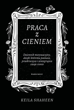 Praca z cieniem Dziennik motywacyjny, dzięki któremu poznasz, przekroczysz i zintegrujesz swoje cienie