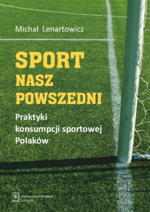 Sport nasz powszedni Praktyki konsumpcji sportowej Polaków