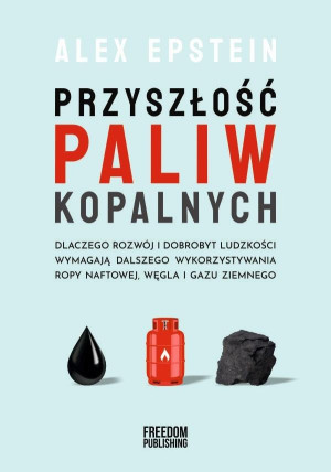 Przyszłość paliw kopalnych Dlaczego rozwój i dobrobyt ludzkości wymagają dlaszego wykorzystywania ropy naftowej, węgla i gazu z