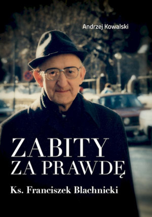 Zabity za prawdę Ks. Franciszek Blachnicki Działania komunistycznych służb specjalnych przeciwko ks. Franciszkowi Blachnickiemu w latach 1982–1