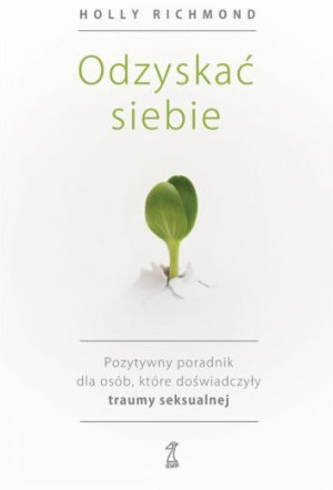 Odzyskać siebie Pozytywny poradnik dla osób, które doświadczyły traumy seksualnej