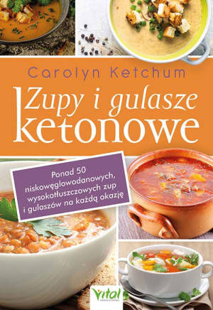 Zupy i gulasze ketonowe Ponad 50 niskowęglowodanowych, wysokotłuszczowych zup i gulaszy na każdą okazję