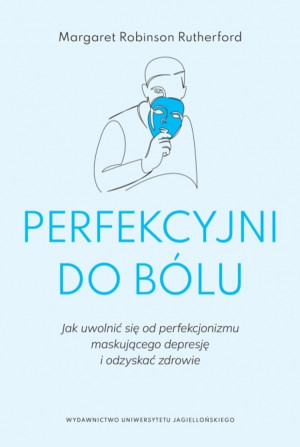 Perfekcyjni do bólu Jak uwolnić się od perfekcjonizmu maskującego depresję i odzyskać zdrowie