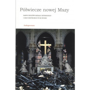 Półwiecze nowej Mszy Zarys dziejów Mszału rzymskiego i jego destrukcji w XX wieku