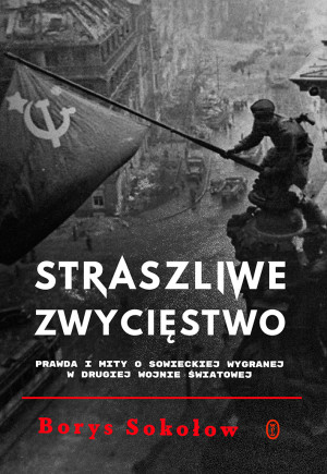 Straszliwe zwycięstwo Prawda i mity o sowieckiej wygranej w drugiej wojnie światowej